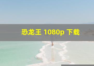 恐龙王 1080p 下载